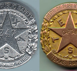 A silver circle badge with the words "Dept. of Public Safety" along the top, the words "Texas Highway Patrol" along the bottom, and leaves up the sides. In the center is a star with the letters that spell "Texas" alternating with the star points. In the middle of the star is the number "247". A gold circle badge with the words "Dept. of Public Safety" along the top, the words "Texas Rangers" along the bottom, and leaves up the sides. In the center is a star with the letters that spell "Texas" alternating with the star points. In the middle of the star is the word "Captain".